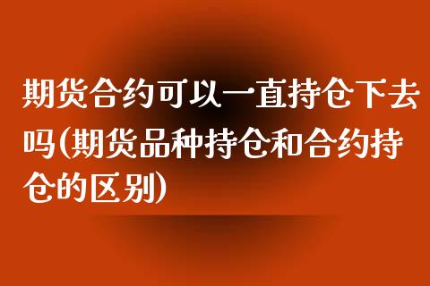 期货合约可以一直持仓下去吗(期货品种持仓和合约持仓的区别)_https://www.zztgc.com_期货入门_第1张