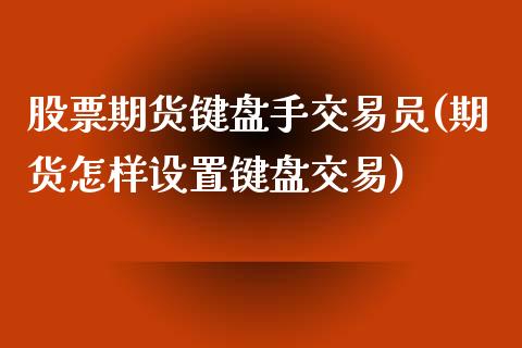 股票期货键盘手交易员(期货怎样设置键盘交易)_https://www.zztgc.com_期货行情_第1张
