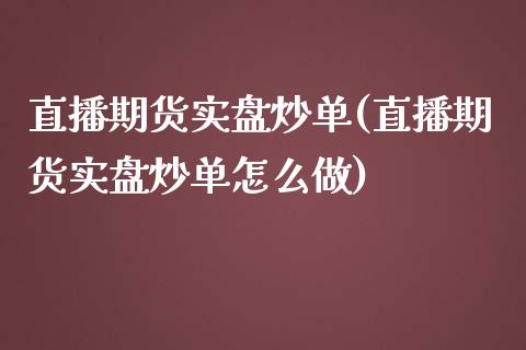 直播期货实盘炒单(直播期货实盘炒单怎么做)_https://www.zztgc.com_期货入门_第1张