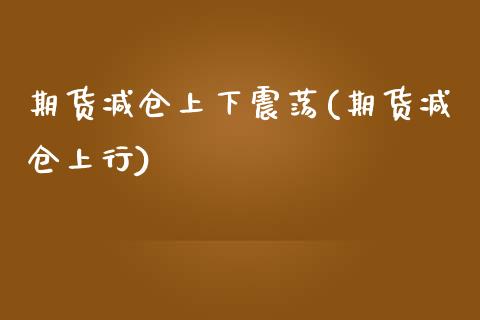 期货减仓上下震荡(期货减仓上行)_https://www.zztgc.com_原油期货_第1张