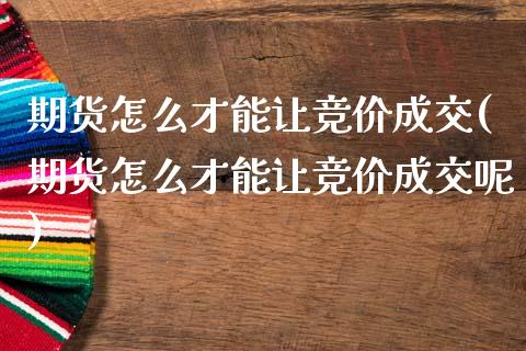 期货怎么才能让竞价成交(期货怎么才能让竞价成交呢)_https://www.zztgc.com_期货直播_第1张