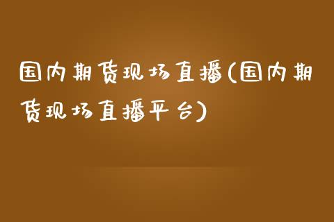 国内期货现场直播(国内期货现场直播平台)_https://www.zztgc.com_期货直播_第1张