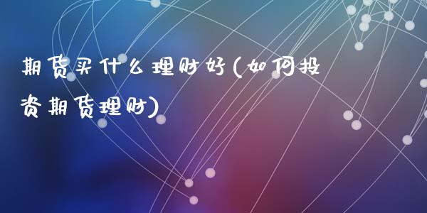 期货买什么理财好(如何投资期货理财)_https://www.zztgc.com_黄金期货_第1张
