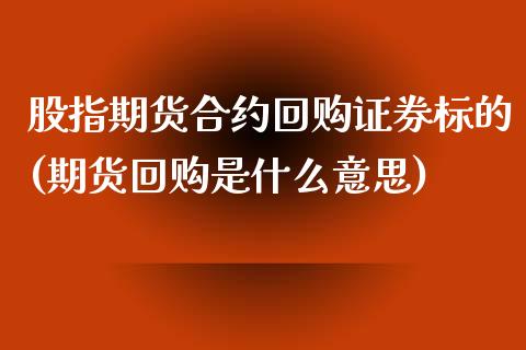 股指期货合约回购证券标的(期货回购是什么意思)_https://www.zztgc.com_黄金期货_第1张