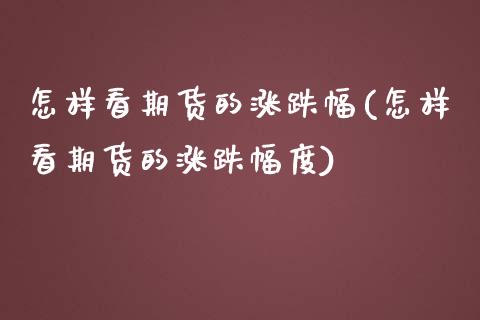 怎样看期货的涨跌幅(怎样看期货的涨跌幅度)_https://www.zztgc.com_黄金期货_第1张