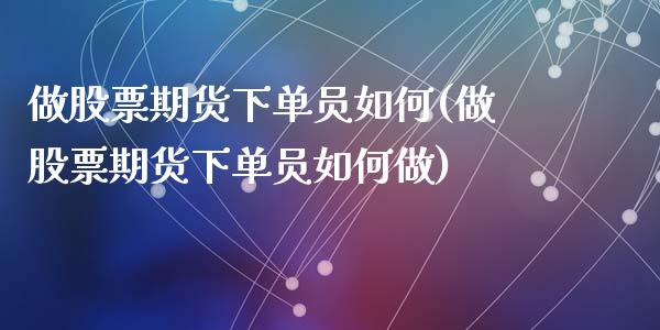 做股票期货下单员如何(做股票期货下单员如何做)_https://www.zztgc.com_期货直播_第1张