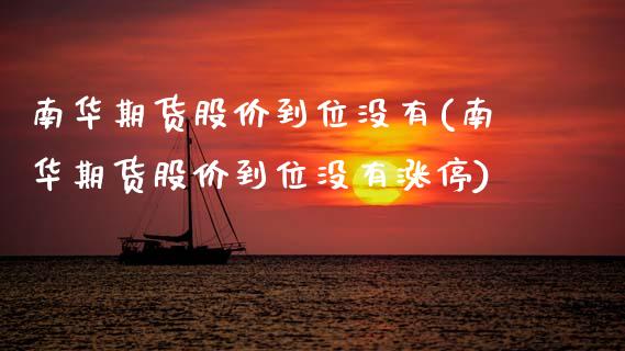 南华期货股价到位没有(南华期货股价到位没有涨停)_https://www.zztgc.com_期货行情_第1张