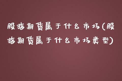 股指期货属于什么市场(股指期货属于什么市场类型)_https://www.zztgc.com_黄金期货_第1张