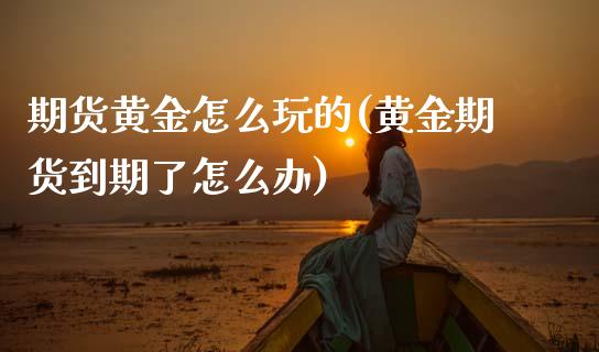 期货黄金怎么玩的(黄金期货到期了怎么办)_https://www.zztgc.com_期货行情_第1张