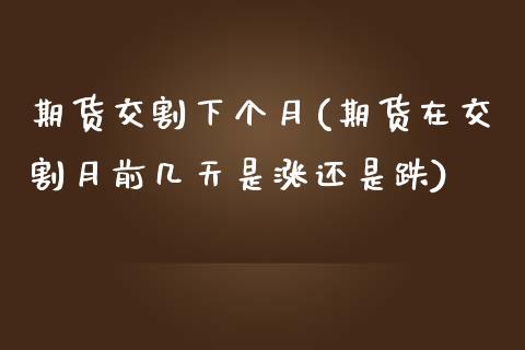 期货交割下个月(期货在交割月前几天是涨还是跌)_https://www.zztgc.com_原油期货_第1张