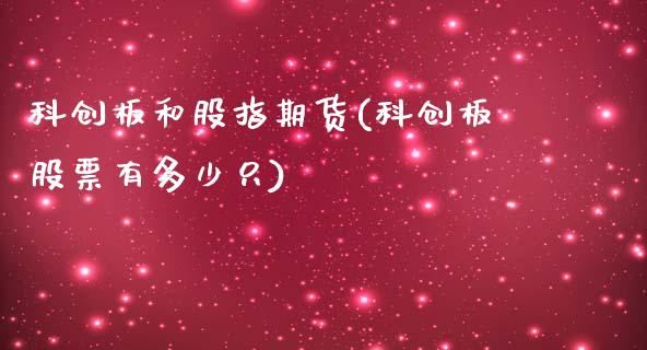 科创板和股指期货(科创板股票有多少只)_https://www.zztgc.com_原油期货_第1张