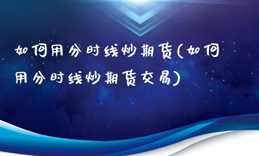 如何用分时线炒期货(如何用分时线炒期货交易)_https://www.zztgc.com_期货入门_第1张