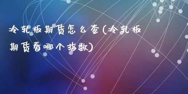 冷轧板期货怎么查(冷轧板期货看哪个指数)_https://www.zztgc.com_期货行情_第1张
