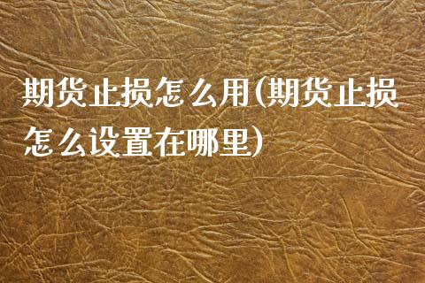 期货止损怎么用(期货止损怎么设置在哪里)_https://www.zztgc.com_期货直播_第1张