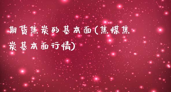 期货焦炭的基本面(焦煤焦炭基本面行情)_https://www.zztgc.com_期货行情_第1张
