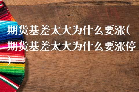 期货基差太大为什么要涨(期货基差太大为什么要涨停)_https://www.zztgc.com_黄金期货_第1张