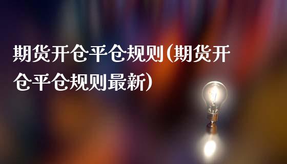 期货开仓平仓规则(期货开仓平仓规则最新)_https://www.zztgc.com_原油期货_第1张