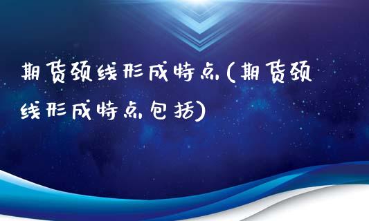 期货颈线形成特点(期货颈线形成特点包括)_https://www.zztgc.com_原油期货_第1张