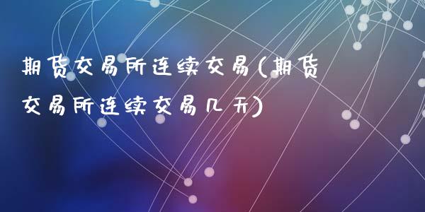 期货交易所连续交易(期货交易所连续交易几天)_https://www.zztgc.com_期货入门_第1张
