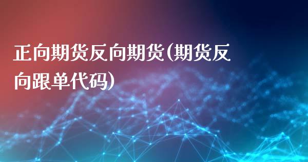 正向期货反向期货(期货反向跟单代码)_https://www.zztgc.com_黄金期货_第1张
