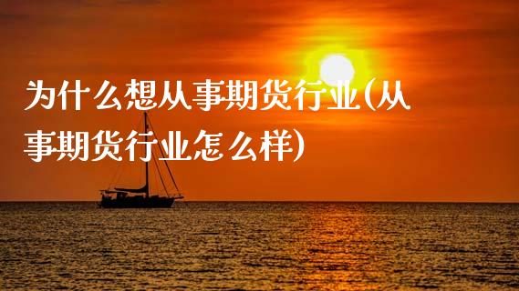为什么想从事期货行业(从事期货行业怎么样)_https://www.zztgc.com_期货开户_第1张