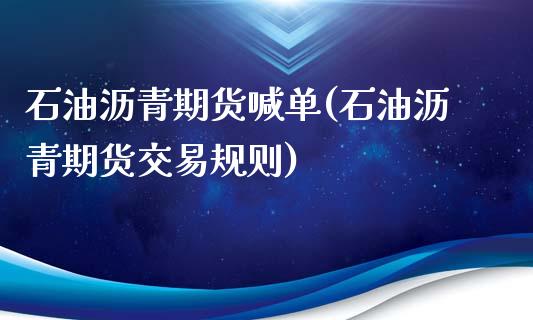 石油沥青期货喊单(石油沥青期货交易规则)_https://www.zztgc.com_期货直播_第1张