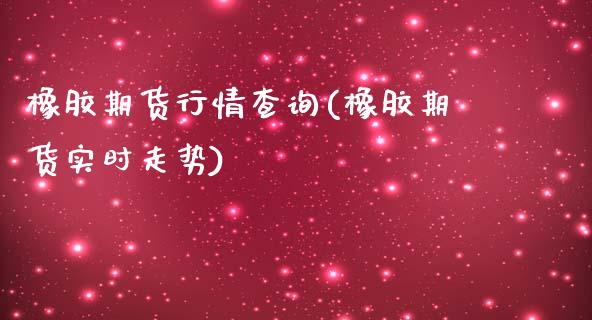 橡胶期货行情查询(橡胶期货实时走势)_https://www.zztgc.com_期货入门_第1张