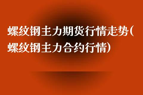 螺纹钢主力期货行情走势(螺纹钢主力合约行情)_https://www.zztgc.com_期货入门_第1张