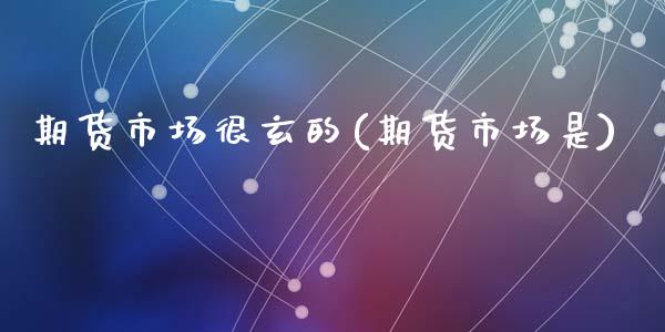 期货市场很玄的(期货市场是)_https://www.zztgc.com_期货入门_第1张