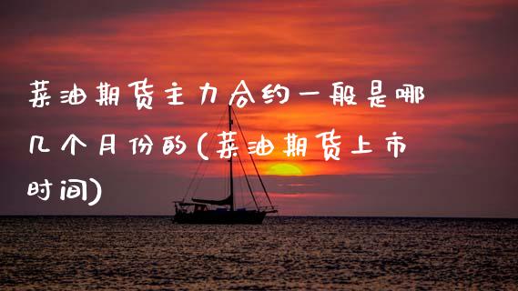 菜油期货主力合约一般是哪几个月份的(菜油期货上市时间)_https://www.zztgc.com_原油期货_第1张