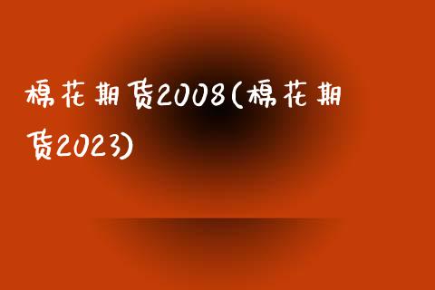 棉花期货2008(棉花期货2023)_https://www.zztgc.com_期货开户_第1张