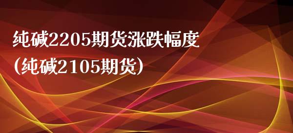 纯碱2205期货涨跌幅度(纯碱2105期货)_https://www.zztgc.com_黄金期货_第1张
