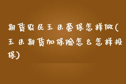 期货农民玉米套保怎样做(玉米期货加保险怎么怎样投保)_https://www.zztgc.com_期货直播_第1张