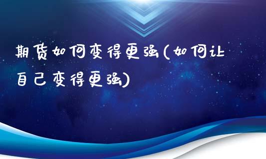 期货如何变得更强(如何让自己变得更强)_https://www.zztgc.com_黄金期货_第1张