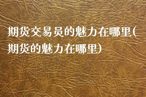 期货交易员的魅力在哪里(期货的魅力在哪里)_https://www.zztgc.com_期货行情_第1张
