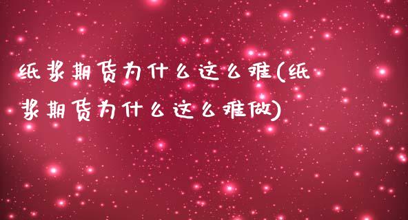 纸浆期货为什么这么难(纸浆期货为什么这么难做)_https://www.zztgc.com_期货入门_第1张