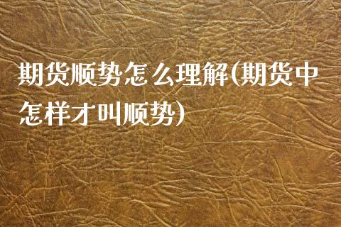 期货顺势怎么理解(期货中怎样才叫顺势)_https://www.zztgc.com_原油期货_第1张