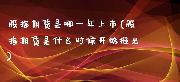 股指期货是哪一年上市(股指期货是什么时候开始推出)_https://www.zztgc.com_原油期货_第1张