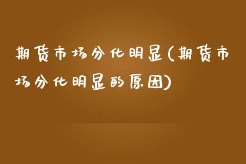 期货市场分化明显(期货市场分化明显的原因)_https://www.zztgc.com_黄金期货_第1张