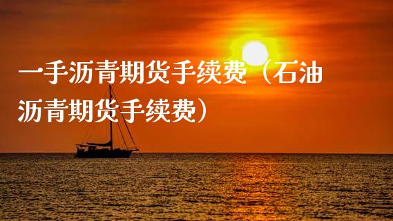 一手沥青期货手续费（石油沥青期货手续费）_https://www.zztgc.com_期货开户_第1张