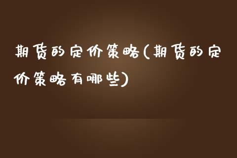 期货的定价策略(期货的定价策略有哪些)_https://www.zztgc.com_期货入门_第1张