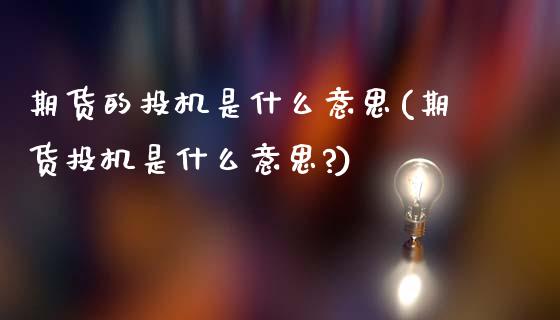 期货的投机是什么意思(期货投机是什么意思?)_https://www.zztgc.com_黄金期货_第1张