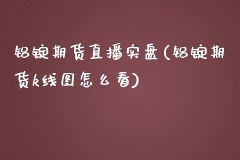 铝锭期货直播实盘(铝锭期货k线图怎么看)_https://www.zztgc.com_期货行情_第1张
