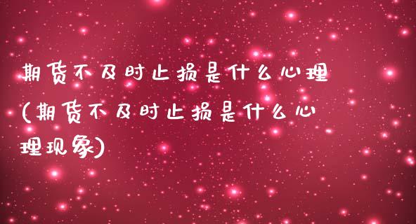 期货不及时止损是什么心理(期货不及时止损是什么心理现象)_https://www.zztgc.com_原油期货_第1张