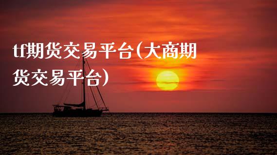 tf期货交易平台(大商期货交易平台)_https://www.zztgc.com_期货直播_第1张