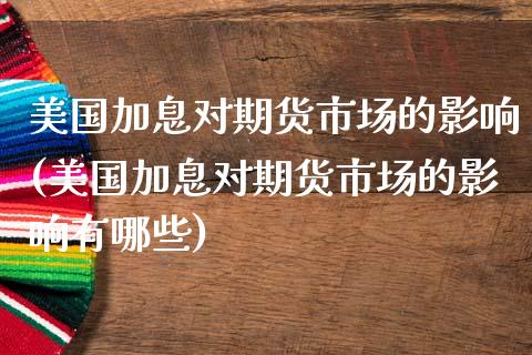 美国加息对期货市场的影响(美国加息对期货市场的影响有哪些)_https://www.zztgc.com_期货入门_第1张