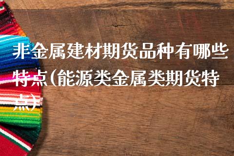 非金属建材期货品种有哪些特点(能源类金属类期货特点)_https://www.zztgc.com_原油期货_第1张