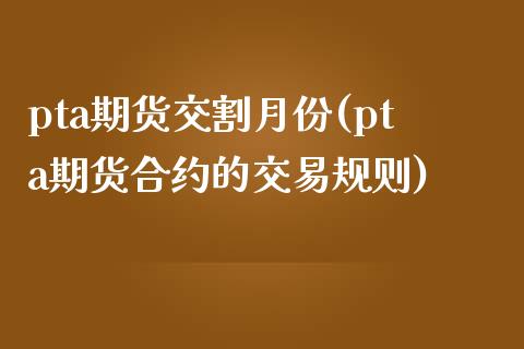 pta期货交割月份(pta期货合约的交易规则)_https://www.zztgc.com_期货入门_第1张