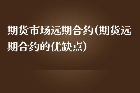期货市场远期合约(期货远期合约的优缺点)_https://www.zztgc.com_期货行情_第1张