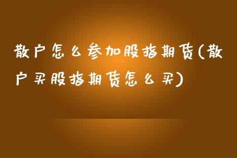 散户怎么参加股指期货(散户买股指期货怎么买)_https://www.zztgc.com_期货入门_第1张